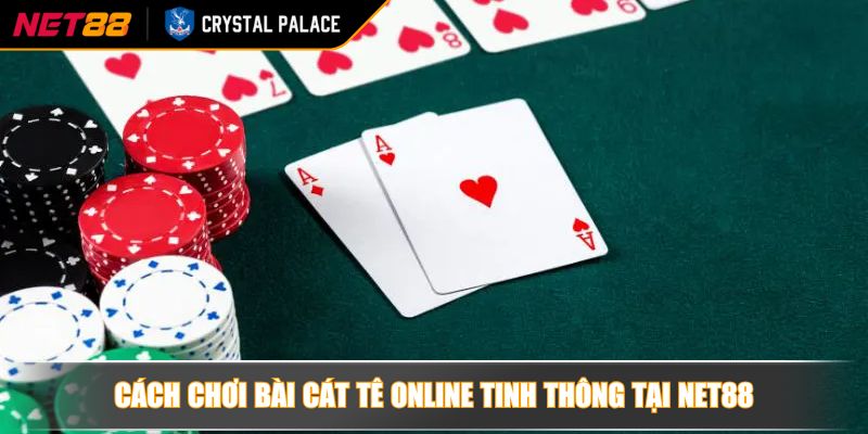 Cách chơi bài Cát Tê online tinh thông tại NET88