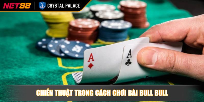 Chiến thuật trong cách chơi bài bull bull
