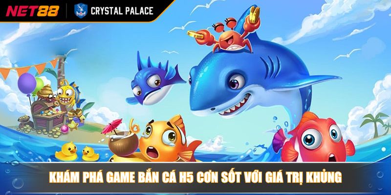 Khám phá game bắn cá H5 cơn sốt với giá trị khủng